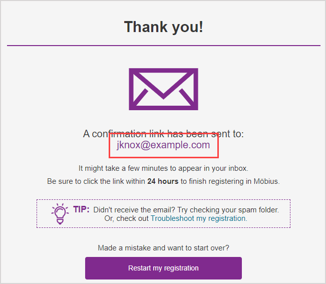 The email address used to create your account is shown in the email message that notifies you that a confirmation link has been sent.